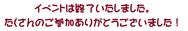 イベントは終了しました。たくさんのご参加ありがとうございました。